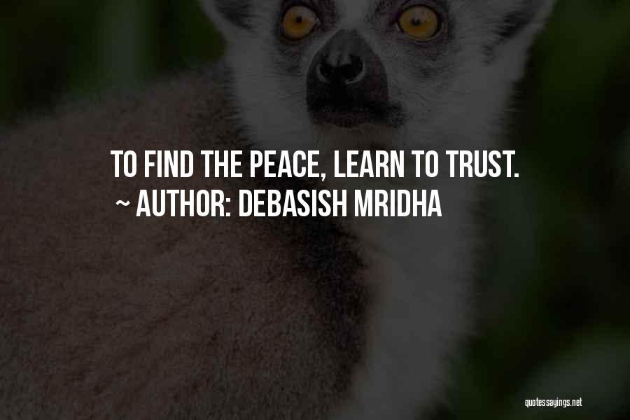 Debasish Mridha Quotes: To Find The Peace, Learn To Trust.