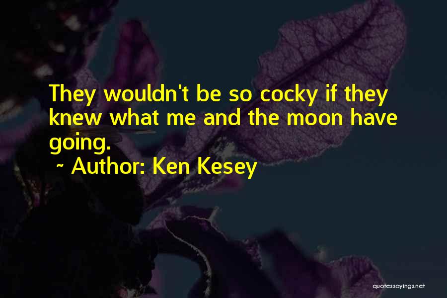 Ken Kesey Quotes: They Wouldn't Be So Cocky If They Knew What Me And The Moon Have Going.