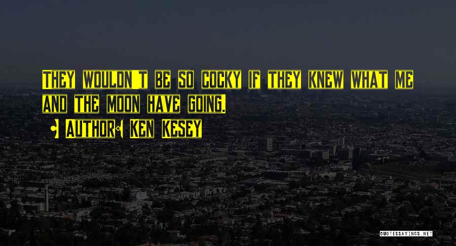 Ken Kesey Quotes: They Wouldn't Be So Cocky If They Knew What Me And The Moon Have Going.