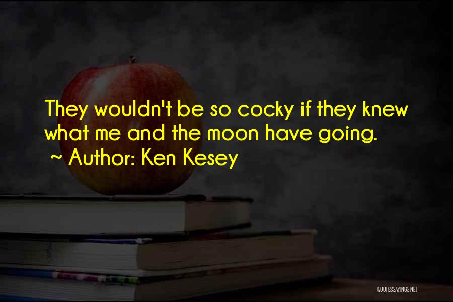 Ken Kesey Quotes: They Wouldn't Be So Cocky If They Knew What Me And The Moon Have Going.