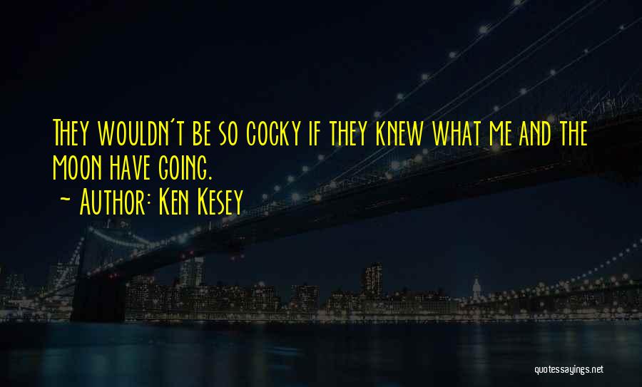 Ken Kesey Quotes: They Wouldn't Be So Cocky If They Knew What Me And The Moon Have Going.
