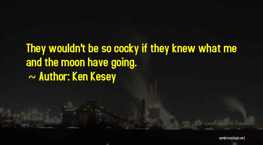 Ken Kesey Quotes: They Wouldn't Be So Cocky If They Knew What Me And The Moon Have Going.