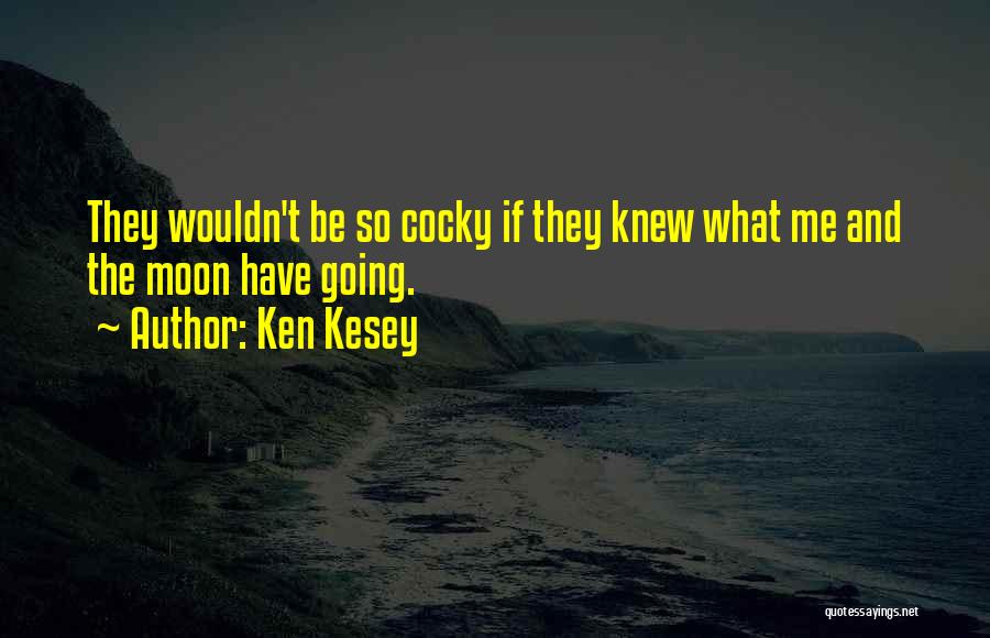 Ken Kesey Quotes: They Wouldn't Be So Cocky If They Knew What Me And The Moon Have Going.