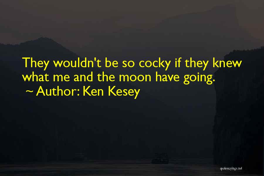 Ken Kesey Quotes: They Wouldn't Be So Cocky If They Knew What Me And The Moon Have Going.