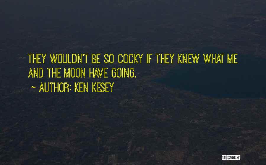 Ken Kesey Quotes: They Wouldn't Be So Cocky If They Knew What Me And The Moon Have Going.