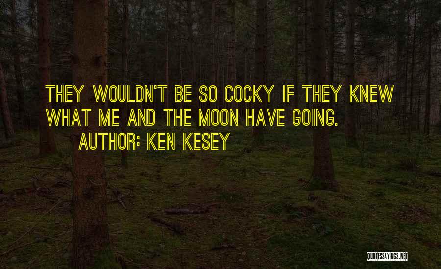 Ken Kesey Quotes: They Wouldn't Be So Cocky If They Knew What Me And The Moon Have Going.