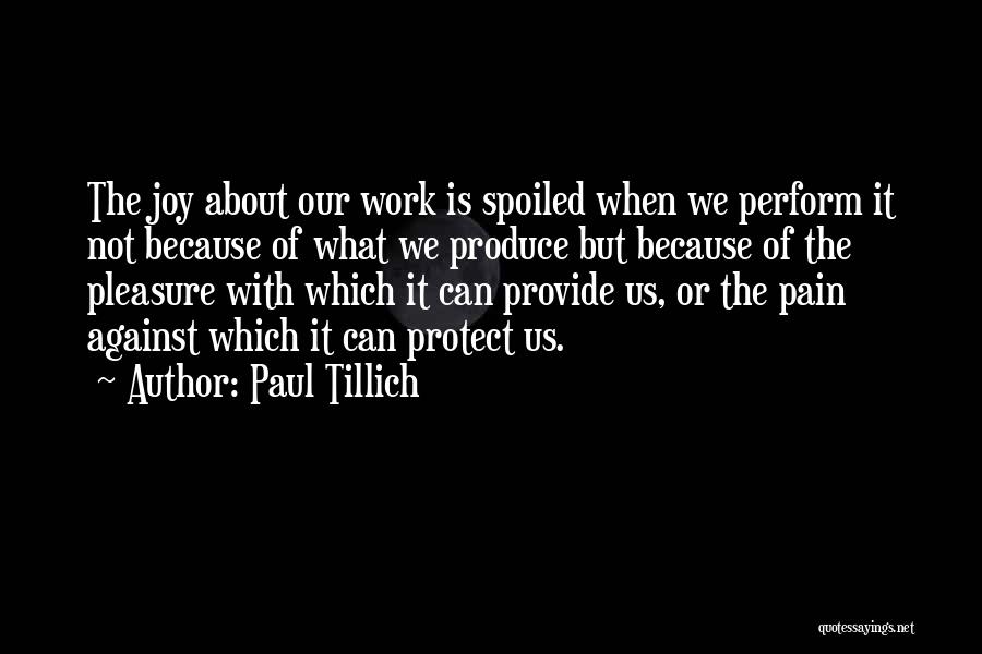 Paul Tillich Quotes: The Joy About Our Work Is Spoiled When We Perform It Not Because Of What We Produce But Because Of