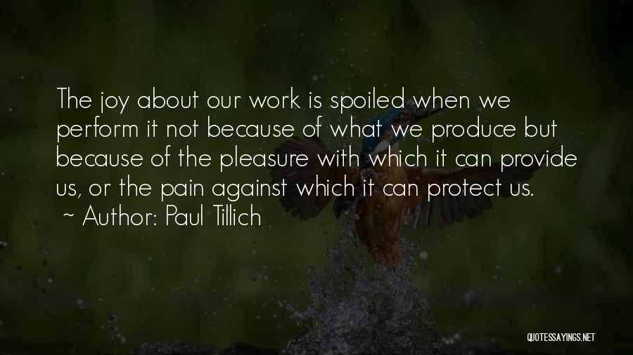 Paul Tillich Quotes: The Joy About Our Work Is Spoiled When We Perform It Not Because Of What We Produce But Because Of