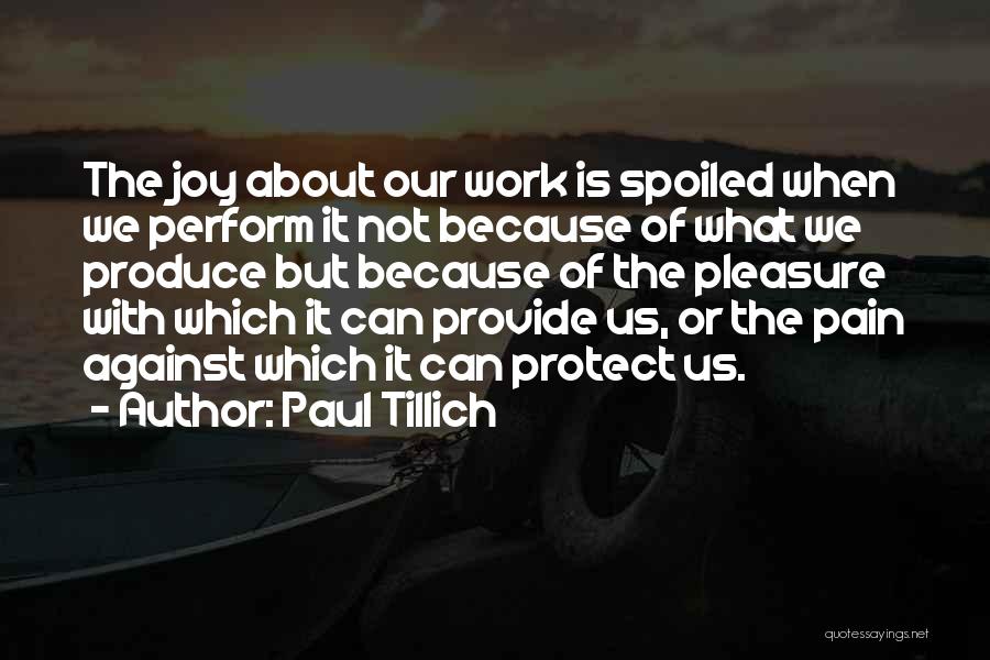 Paul Tillich Quotes: The Joy About Our Work Is Spoiled When We Perform It Not Because Of What We Produce But Because Of