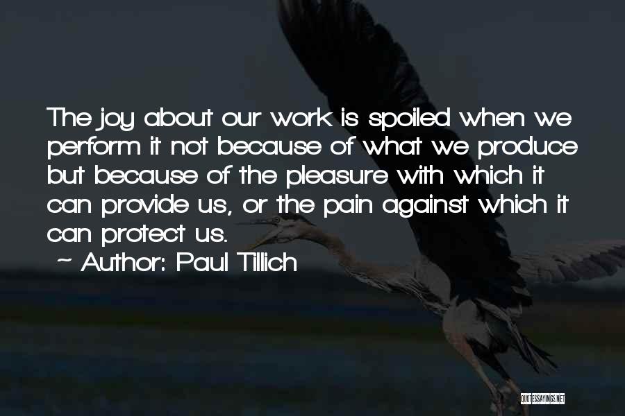 Paul Tillich Quotes: The Joy About Our Work Is Spoiled When We Perform It Not Because Of What We Produce But Because Of