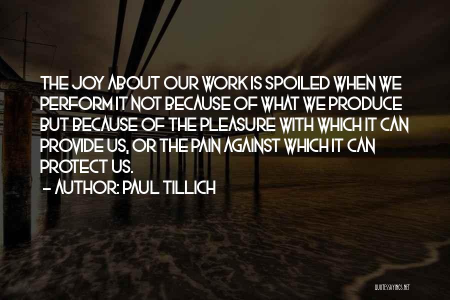 Paul Tillich Quotes: The Joy About Our Work Is Spoiled When We Perform It Not Because Of What We Produce But Because Of