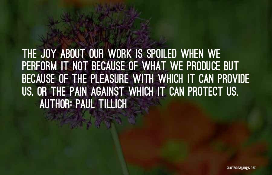 Paul Tillich Quotes: The Joy About Our Work Is Spoiled When We Perform It Not Because Of What We Produce But Because Of