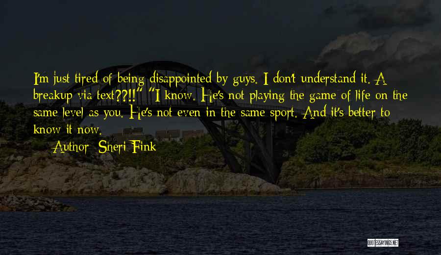 Sheri Fink Quotes: I'm Just Tired Of Being Disappointed By Guys. I Don't Understand It. A Breakup Via Text??!! I Know. He's Not