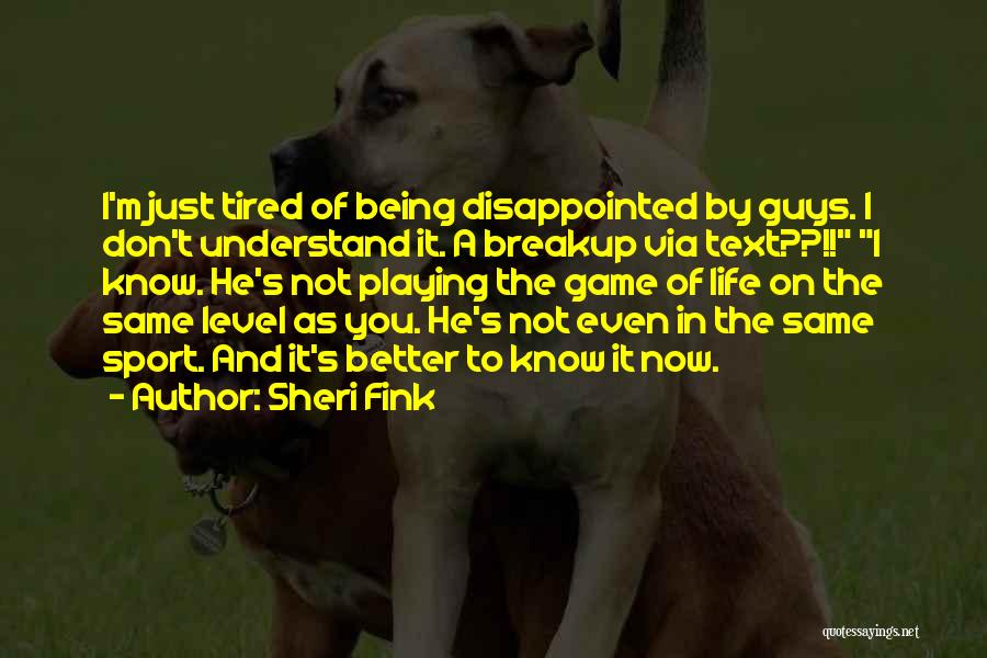 Sheri Fink Quotes: I'm Just Tired Of Being Disappointed By Guys. I Don't Understand It. A Breakup Via Text??!! I Know. He's Not