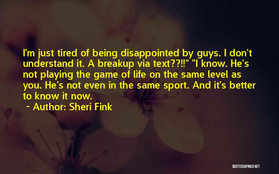 Sheri Fink Quotes: I'm Just Tired Of Being Disappointed By Guys. I Don't Understand It. A Breakup Via Text??!! I Know. He's Not