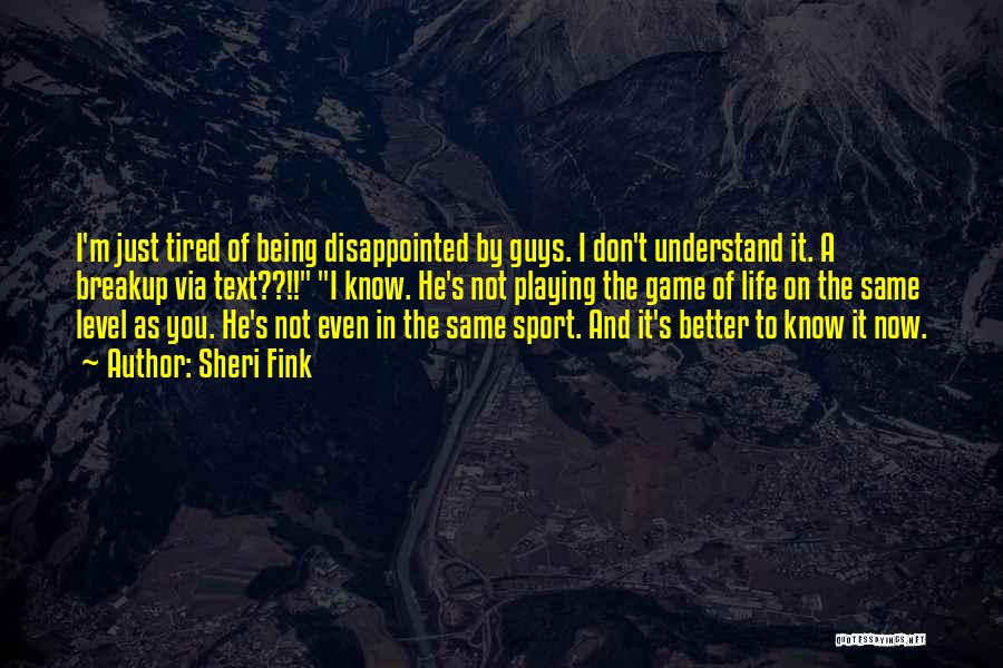 Sheri Fink Quotes: I'm Just Tired Of Being Disappointed By Guys. I Don't Understand It. A Breakup Via Text??!! I Know. He's Not