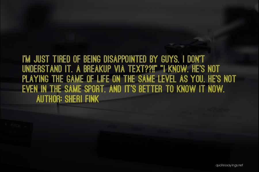 Sheri Fink Quotes: I'm Just Tired Of Being Disappointed By Guys. I Don't Understand It. A Breakup Via Text??!! I Know. He's Not