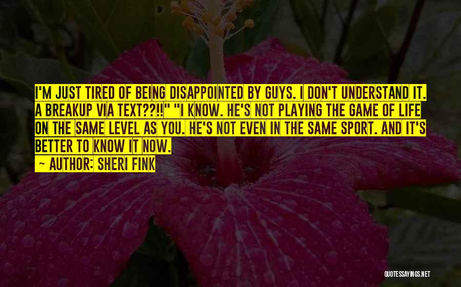 Sheri Fink Quotes: I'm Just Tired Of Being Disappointed By Guys. I Don't Understand It. A Breakup Via Text??!! I Know. He's Not