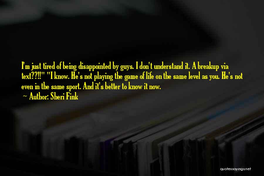 Sheri Fink Quotes: I'm Just Tired Of Being Disappointed By Guys. I Don't Understand It. A Breakup Via Text??!! I Know. He's Not