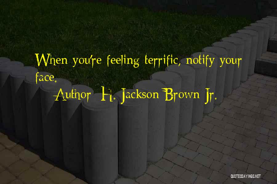 H. Jackson Brown Jr. Quotes: When You're Feeling Terrific, Notify Your Face.