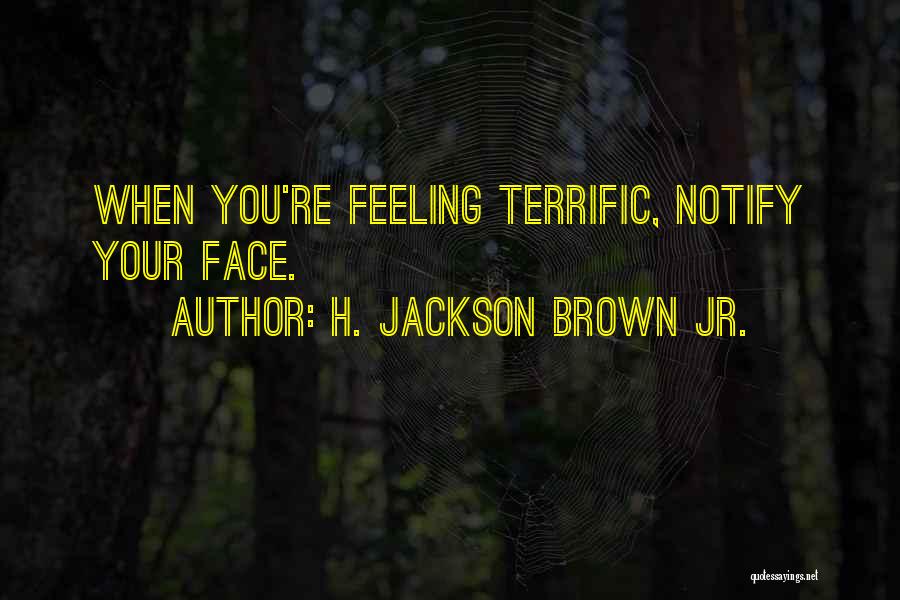 H. Jackson Brown Jr. Quotes: When You're Feeling Terrific, Notify Your Face.