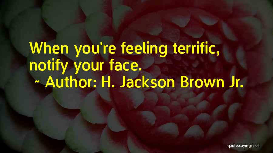 H. Jackson Brown Jr. Quotes: When You're Feeling Terrific, Notify Your Face.