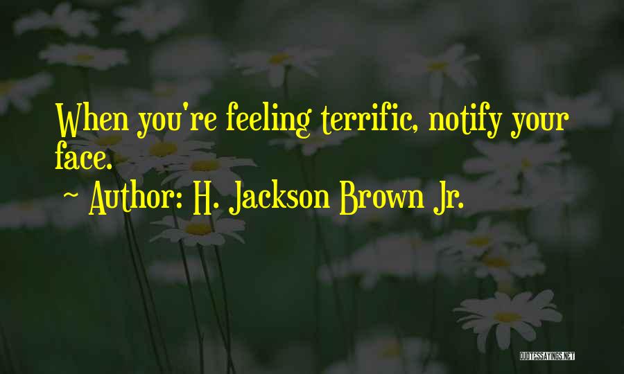 H. Jackson Brown Jr. Quotes: When You're Feeling Terrific, Notify Your Face.