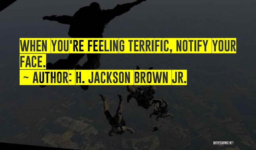 H. Jackson Brown Jr. Quotes: When You're Feeling Terrific, Notify Your Face.