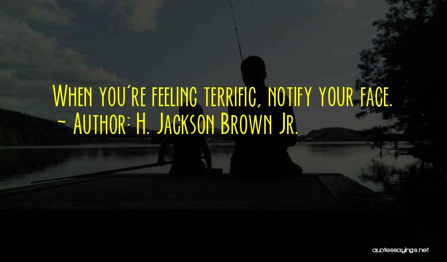 H. Jackson Brown Jr. Quotes: When You're Feeling Terrific, Notify Your Face.