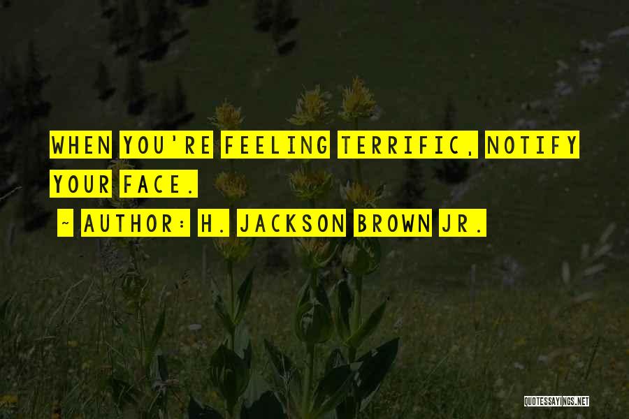 H. Jackson Brown Jr. Quotes: When You're Feeling Terrific, Notify Your Face.