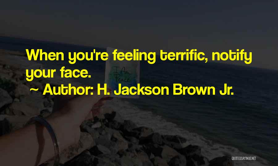 H. Jackson Brown Jr. Quotes: When You're Feeling Terrific, Notify Your Face.