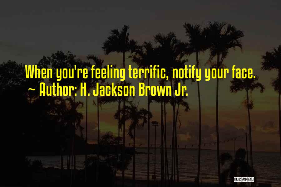 H. Jackson Brown Jr. Quotes: When You're Feeling Terrific, Notify Your Face.