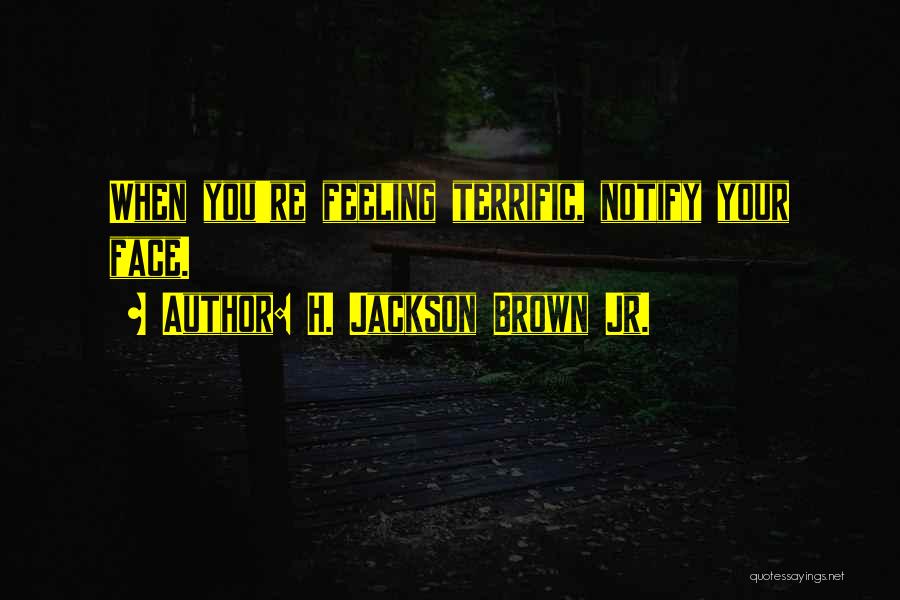 H. Jackson Brown Jr. Quotes: When You're Feeling Terrific, Notify Your Face.