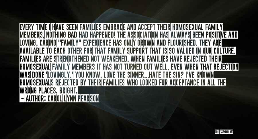 Carol Lynn Pearson Quotes: Every Time I Have Seen Families Embrace And Accept Their Homosexual Family Members, Nothing Bad Had Happened! The Association Has