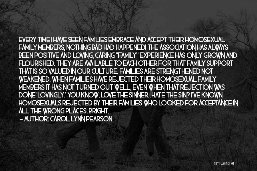 Carol Lynn Pearson Quotes: Every Time I Have Seen Families Embrace And Accept Their Homosexual Family Members, Nothing Bad Had Happened! The Association Has