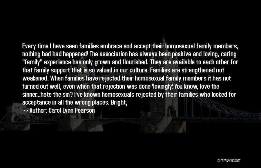 Carol Lynn Pearson Quotes: Every Time I Have Seen Families Embrace And Accept Their Homosexual Family Members, Nothing Bad Had Happened! The Association Has