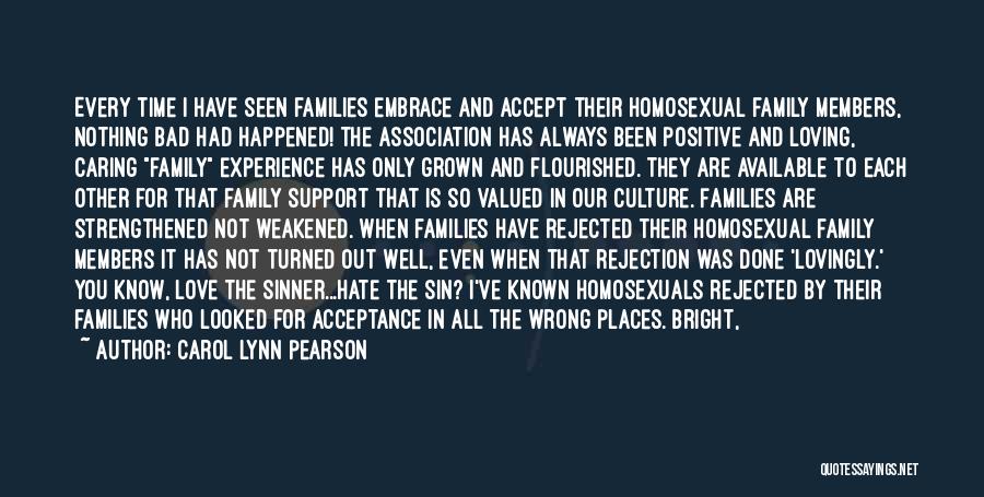 Carol Lynn Pearson Quotes: Every Time I Have Seen Families Embrace And Accept Their Homosexual Family Members, Nothing Bad Had Happened! The Association Has