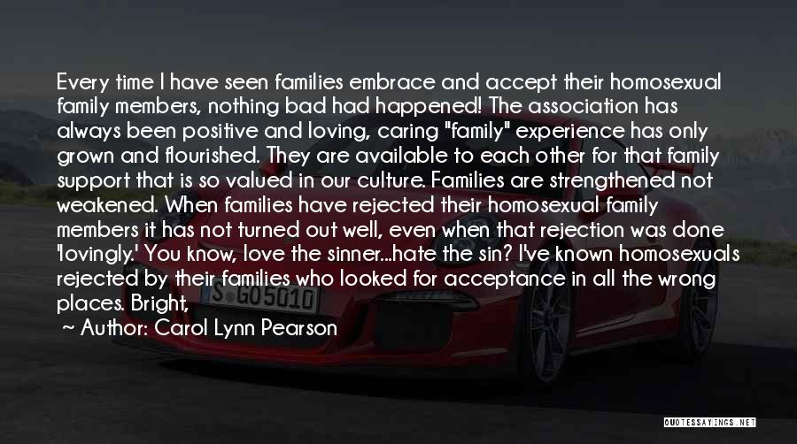 Carol Lynn Pearson Quotes: Every Time I Have Seen Families Embrace And Accept Their Homosexual Family Members, Nothing Bad Had Happened! The Association Has