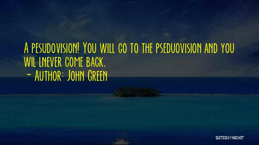 John Green Quotes: A Pesudovision! You Will Go To The Pseduovision And You Wil Lnever Come Back.
