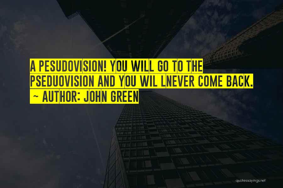 John Green Quotes: A Pesudovision! You Will Go To The Pseduovision And You Wil Lnever Come Back.