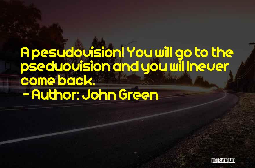 John Green Quotes: A Pesudovision! You Will Go To The Pseduovision And You Wil Lnever Come Back.