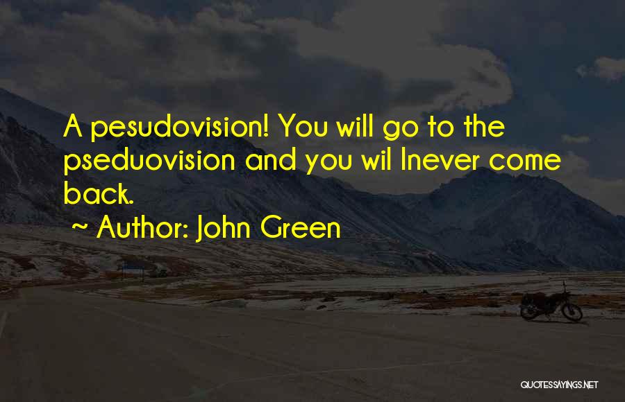 John Green Quotes: A Pesudovision! You Will Go To The Pseduovision And You Wil Lnever Come Back.