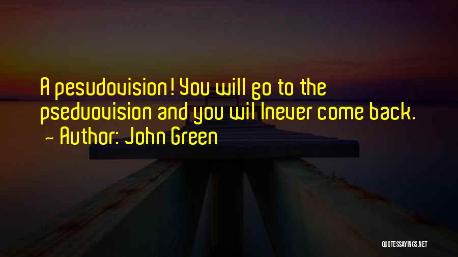 John Green Quotes: A Pesudovision! You Will Go To The Pseduovision And You Wil Lnever Come Back.