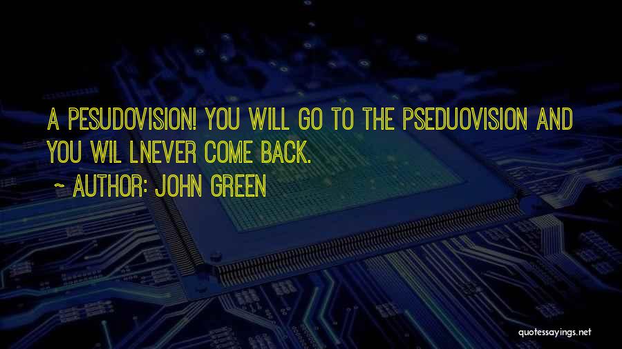 John Green Quotes: A Pesudovision! You Will Go To The Pseduovision And You Wil Lnever Come Back.