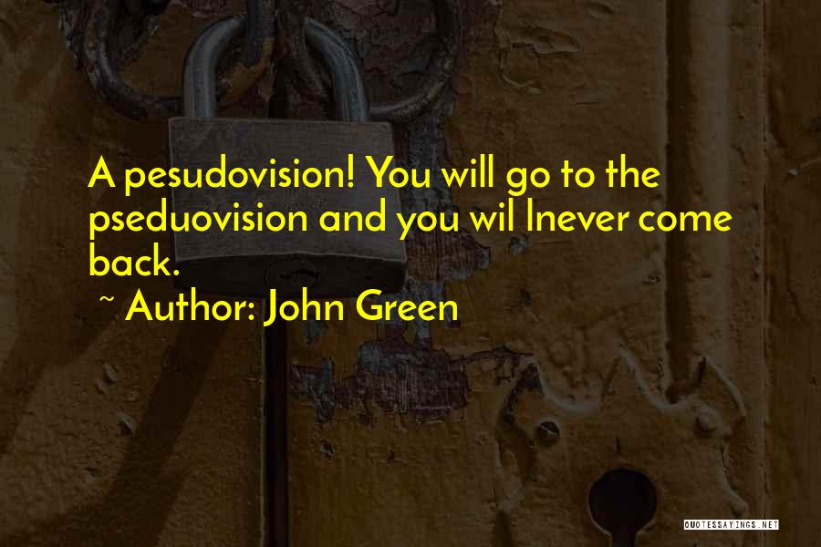 John Green Quotes: A Pesudovision! You Will Go To The Pseduovision And You Wil Lnever Come Back.