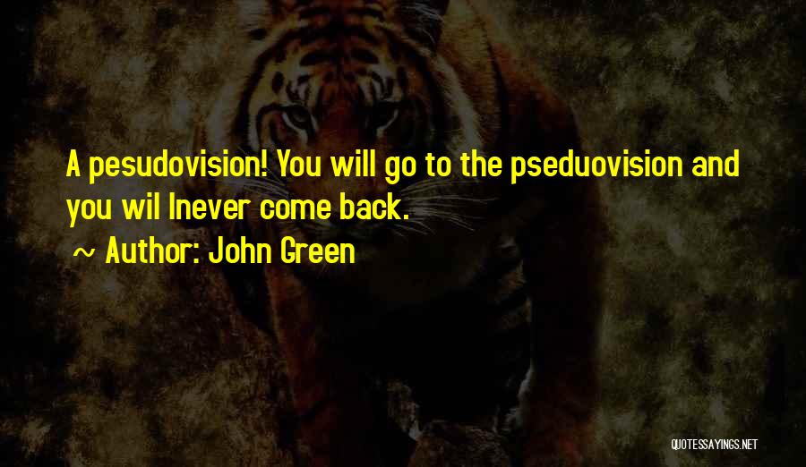 John Green Quotes: A Pesudovision! You Will Go To The Pseduovision And You Wil Lnever Come Back.