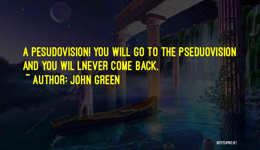 John Green Quotes: A Pesudovision! You Will Go To The Pseduovision And You Wil Lnever Come Back.