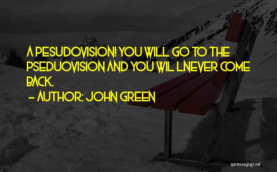 John Green Quotes: A Pesudovision! You Will Go To The Pseduovision And You Wil Lnever Come Back.