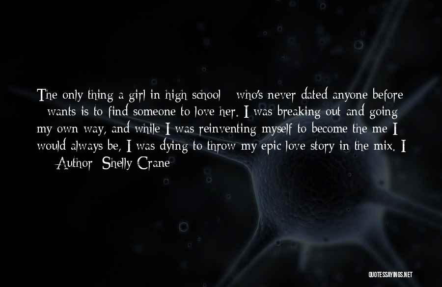 Shelly Crane Quotes: The Only Thing A Girl In High School - Who's Never Dated Anyone Before - Wants Is To Find Someone