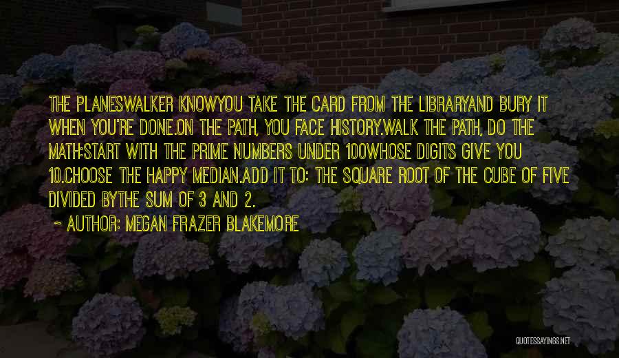 Megan Frazer Blakemore Quotes: The Planeswalker Knowyou Take The Card From The Libraryand Bury It When You're Done.on The Path, You Face History.walk The